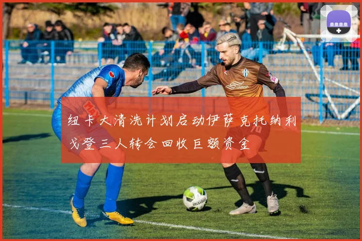 纽卡大清洗计划启动伊萨克托纳利戈登三人转会回收巨额资金