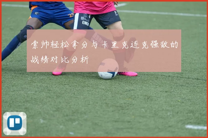 索帅轻松拿分与卡里克连克强敌的战绩对比分析