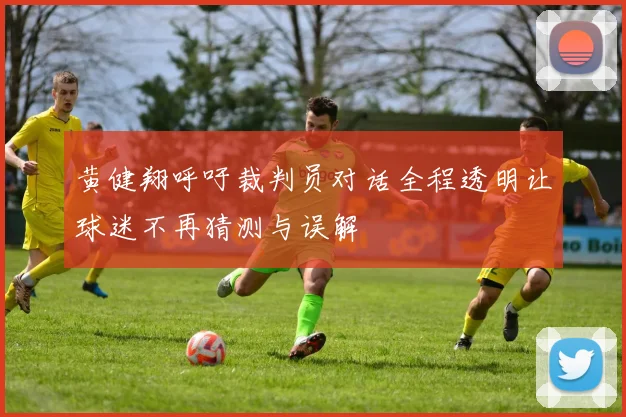 黄健翔呼吁裁判员对话全程透明让球迷不再猜测与误解