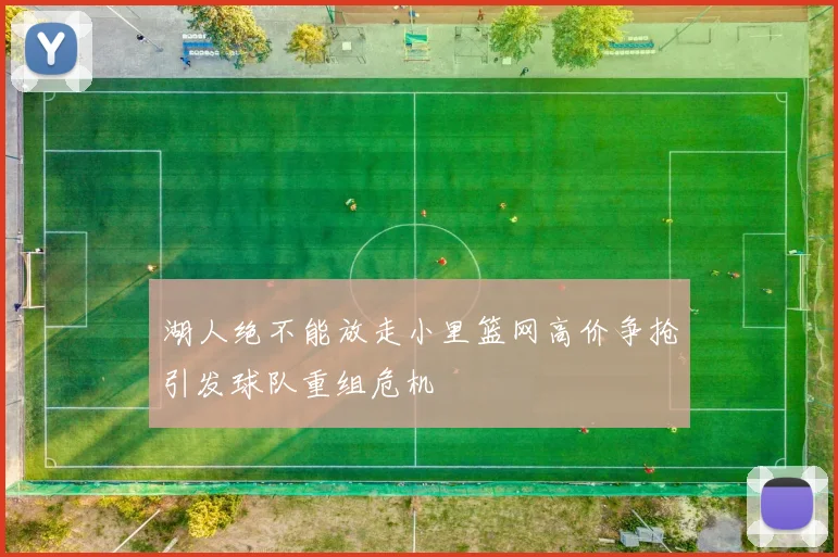 湖人绝不能放走小里篮网高价争抢引发球队重组危机