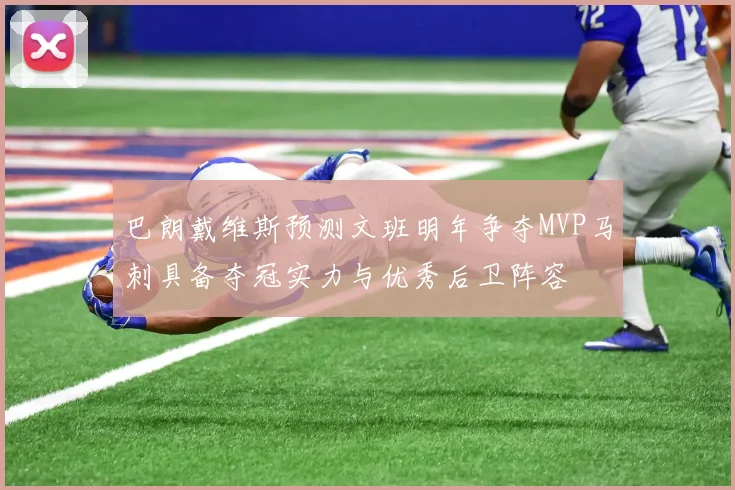 巴朗戴维斯预测文班明年争夺MVP马刺具备夺冠实力与优秀后卫阵容