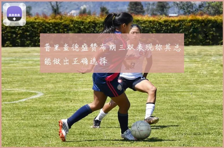 普里查德盛赞布朗三双表现称其总能做出正确选择