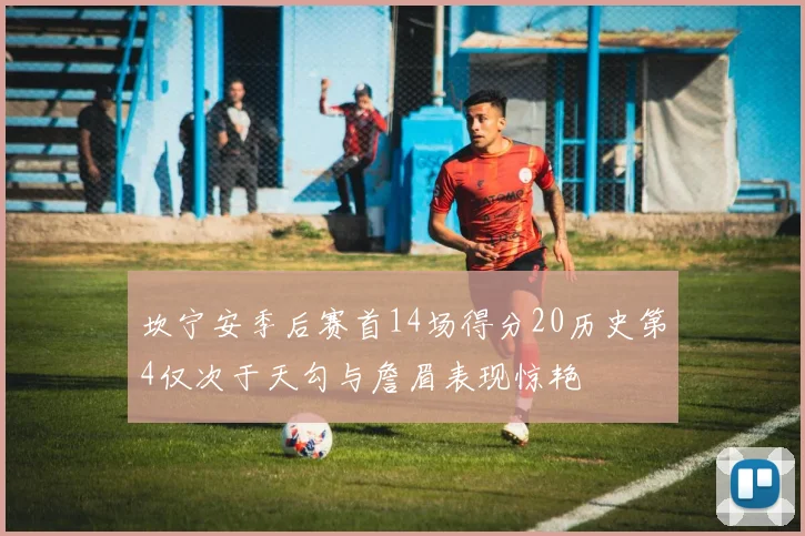坎宁安季后赛首14场得分20历史第4仅次于天勾与詹眉表现惊艳