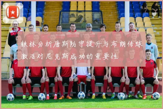 铁林分析唐斯防守提升与布朗传球激活对尼克斯成功的重要性